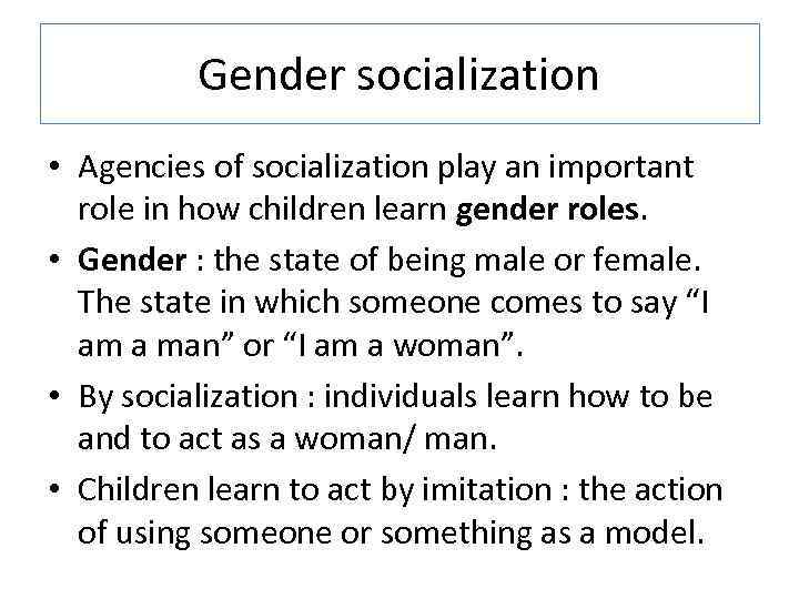 Gender socialization • Agencies of socialization play an important role in how children learn