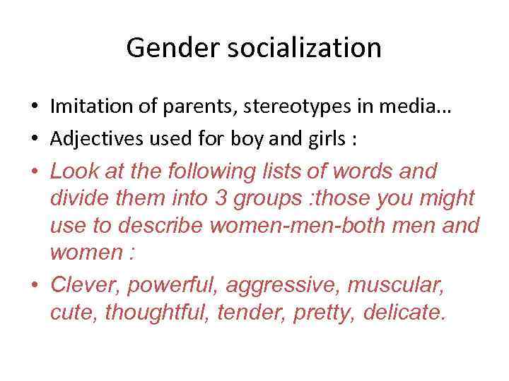 Gender socialization • Imitation of parents, stereotypes in media… • Adjectives used for boy