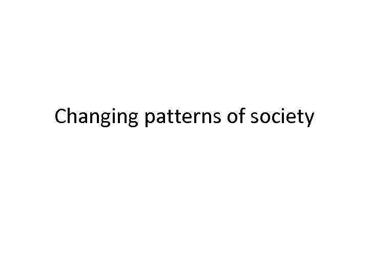 Changing patterns of society 