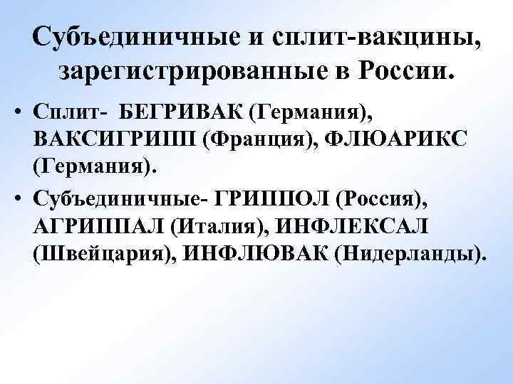 Субъединичные и сплит-вакцины, зарегистрированные в России. • Сплит- БЕГРИВАК (Германия), ВАКСИГРИПП (Франция), ФЛЮАРИКС (Германия).