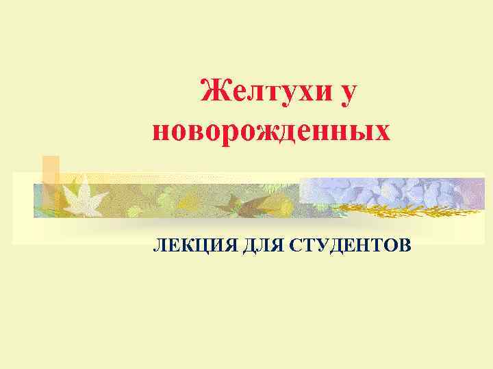  Желтухи у новорожденных ЛЕКЦИЯ ДЛЯ СТУДЕНТОВ 