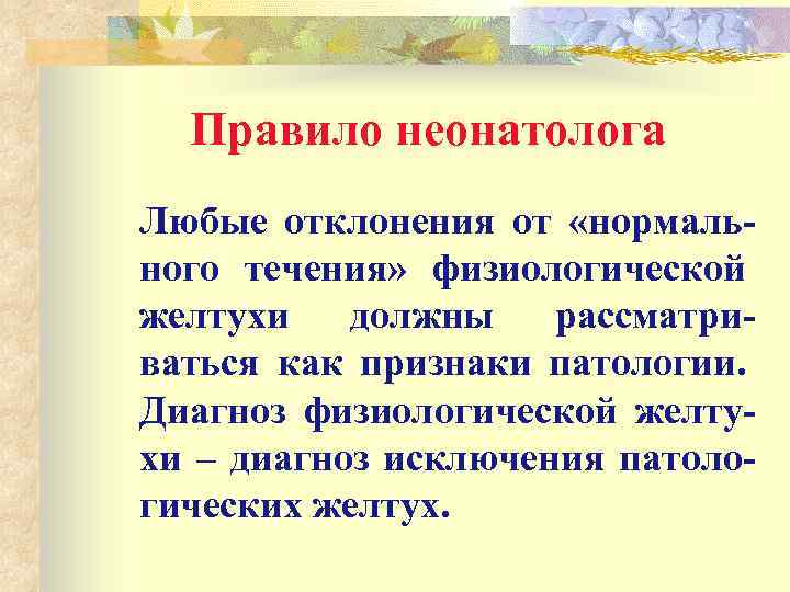 Правило неонатолога Любые отклонения от «нормального течения» физиологической желтухи должны рассматриваться как признаки патологии.