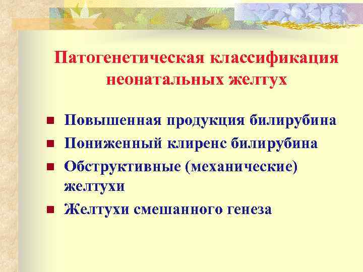 Патогенетическая классификация неонатальных желтух n n Повышенная продукция билирубина Пониженный клиренс билирубина Обструктивные (механические)