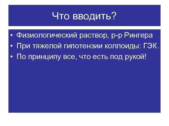 Что вводить? • Физиологический раствор, р-р Рингера • При тяжелой гипотензии коллоиды: ГЭК. •