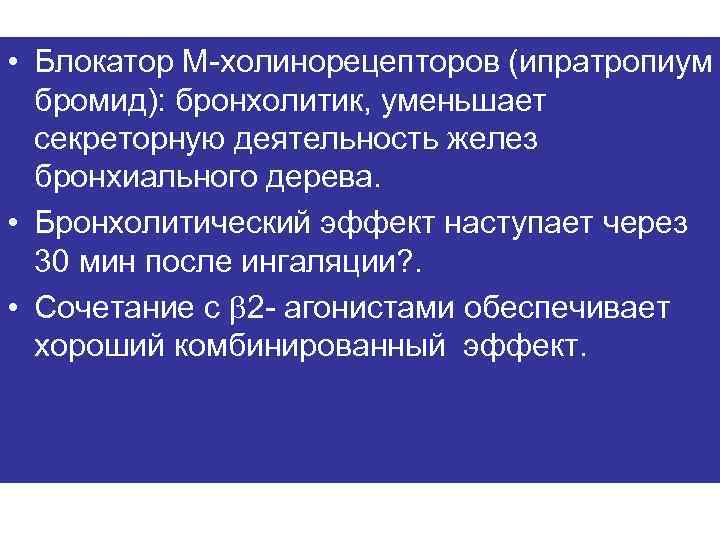  • Блокатор М-холинорецепторов (ипратропиум бромид): бронхолитик, уменьшает секреторную деятельность желез бронхиального дерева. •