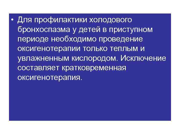  • Для профилактики холодового бронхоспазма у детей в приступном периоде необходимо проведение оксигенотерапии