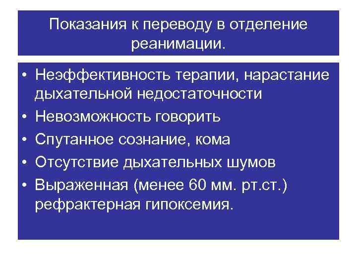Показания к переводу в отделение реанимации. • Неэффективность терапии, нарастание дыхательной недостаточности • Невозможность