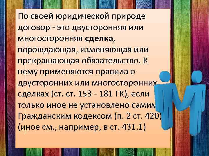 По своей юридической природе договор - это двусторонняя или многосторонняя сделка, порождающая, изменяющая или