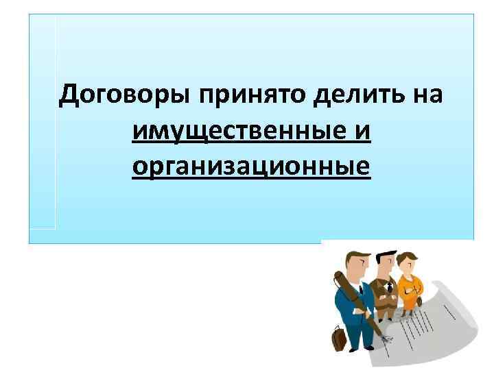 Договоры принято делить на имущественные и организационные 