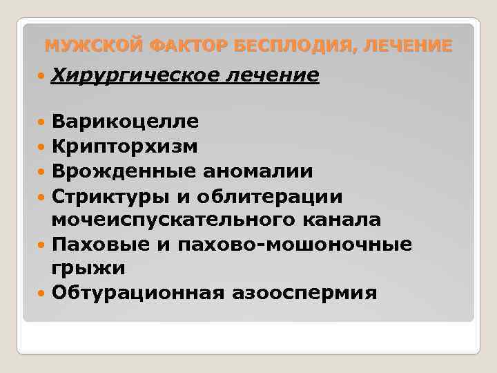 МУЖСКОЙ ФАКТОР БЕСПЛОДИЯ, ЛЕЧЕНИЕ Хирургическое лечение Варикоцелле Крипторхизм Врожденные аномалии Стриктуры и облитерации мочеиспускательного