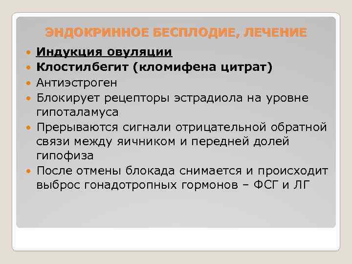 ЭНДОКРИННОЕ БЕСПЛОДИЕ, ЛЕЧЕНИЕ Индукция овуляции Клостилбегит (кломифена цитрат) Антиэстроген Блокирует рецепторы эстрадиола на уровне