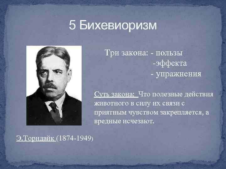 5 Бихевиоризм Три закона: - пользы -эффекта - упражнения Суть закона: Что полезные действия