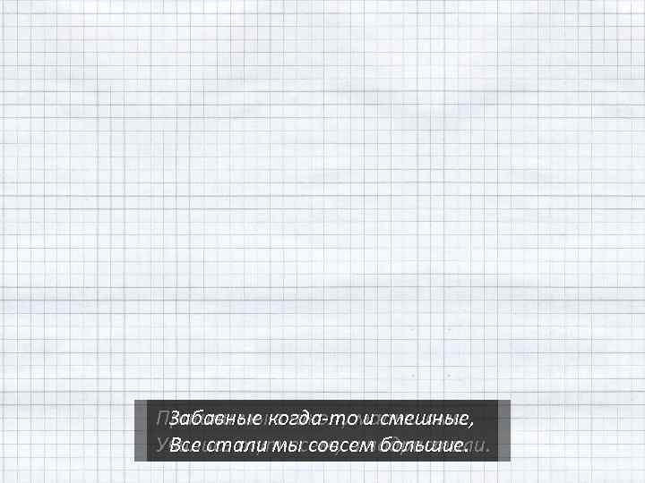 Пришли мыкогда-томалышами. Забавные в школу и смешные, Учились тут всему и подрастали. Все стали