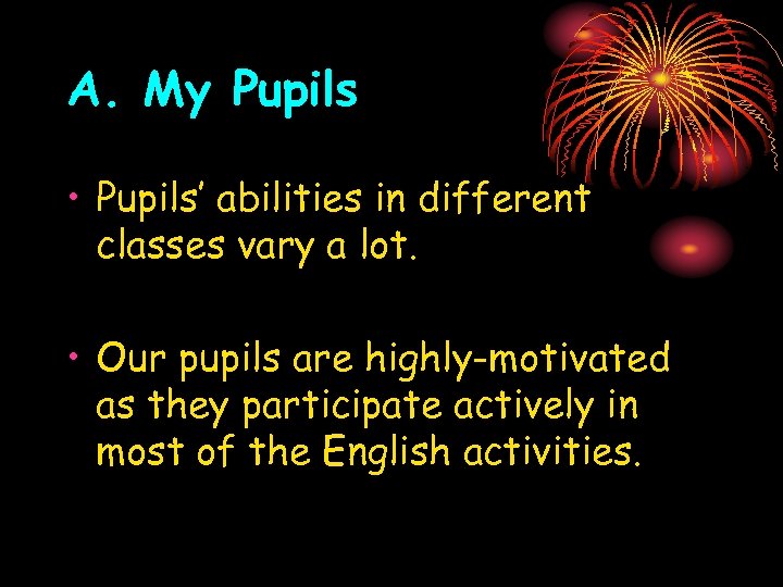 A. My Pupils • Pupils’ abilities in different classes vary a lot. • Our