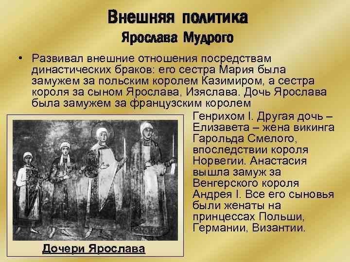 Внешняя политика Ярослава Мудрого • Развивал внешние отношения посредствам династических браков: его сестра Мария