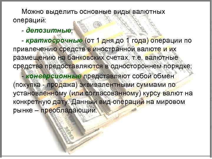 Можно выделить основные виды валютных операций: - депозитные; - краткосрочные (от 1 дня до
