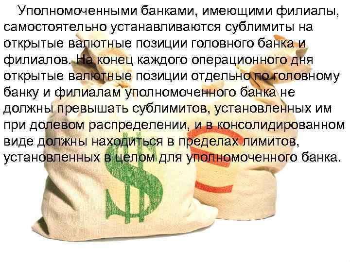 Уполномоченными банками, имеющими филиалы, самостоятельно устанавливаются сублимиты на открытые валютные позиции головного банка и