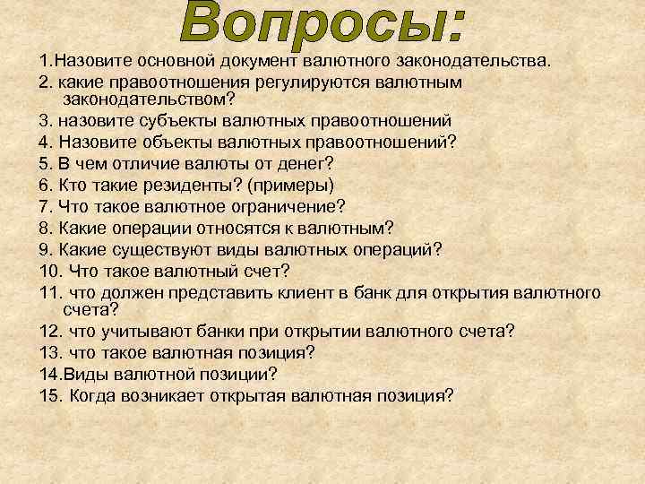 1. Назовите основной документ валютного законодательства. 2. какие правоотношения регулируются валютным законодательством? 3. назовите
