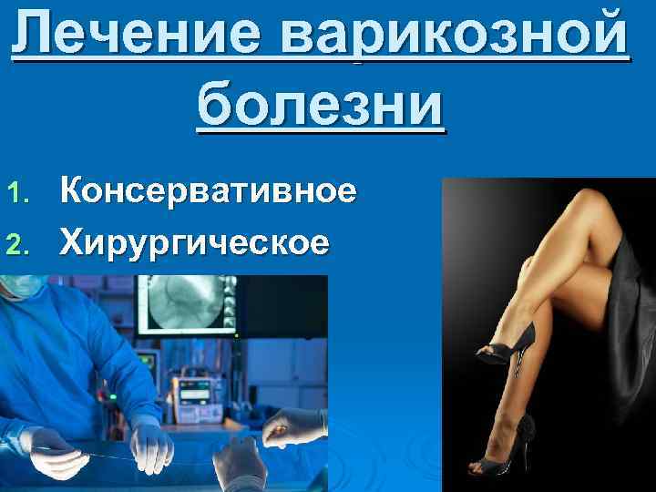 Лечение варикозной болезни Консервативное 2. Хирургическое 1. 