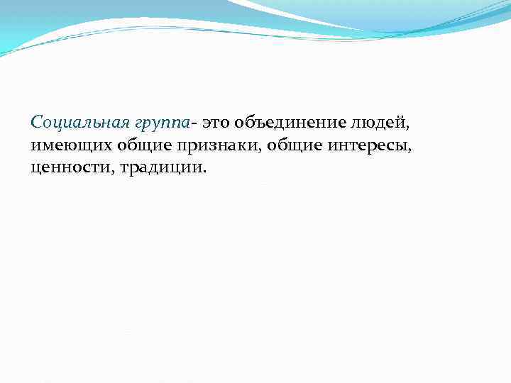 Социальная группа- это объединение людей, имеющих общие признаки, общие интересы, ценности, традиции. 