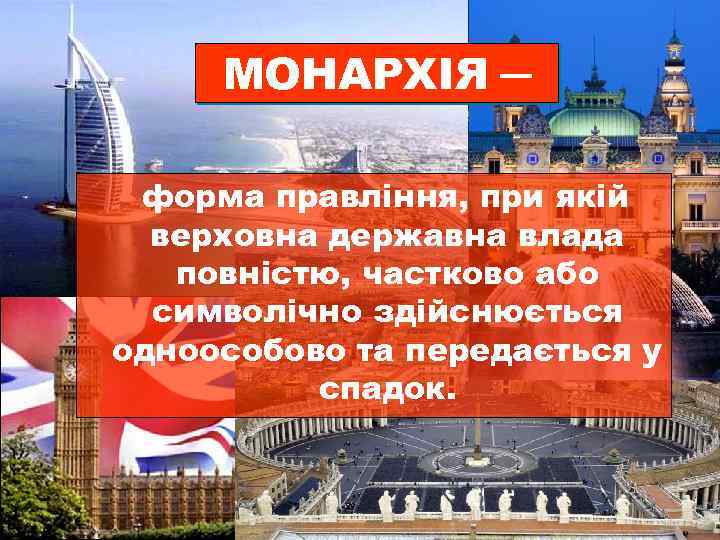 МОНАРХІЯ ─ форма правління, при якій верховна державна влада повністю, частково або символічно здійснюється