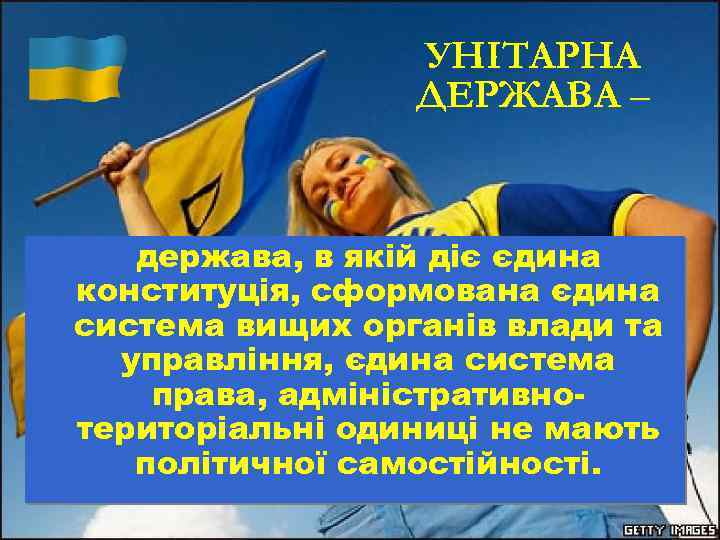 УНІТАРНА ДЕРЖАВА – держава, в якій діє єдина конституція, сформована єдина система вищих органів
