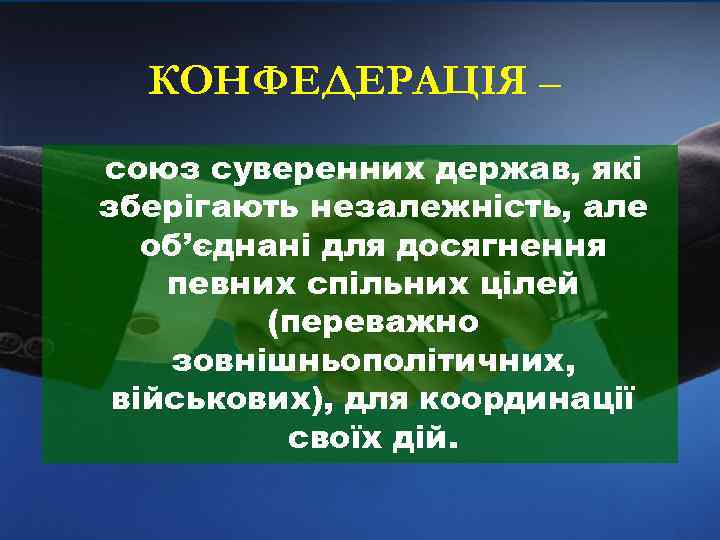 КОНФЕДЕРАЦІЯ – союз суверенних держав, які зберігають незалежність, але об’єднані для досягнення певних спільних