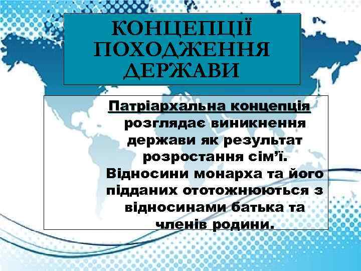 КОНЦЕПЦІЇ ПОХОДЖЕННЯ ДЕРЖАВИ Патріархальна концепція розглядає виникнення держави як результат розростання сім’ї. Відносини монарха