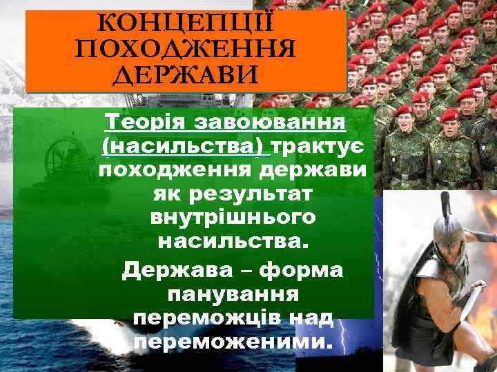 КОНЦЕПЦІЇ ПОХОДЖЕННЯ ДЕРЖАВИ Теорія завоювання (насильства) трактує походження держави як результат внутрішнього насильства. Держава