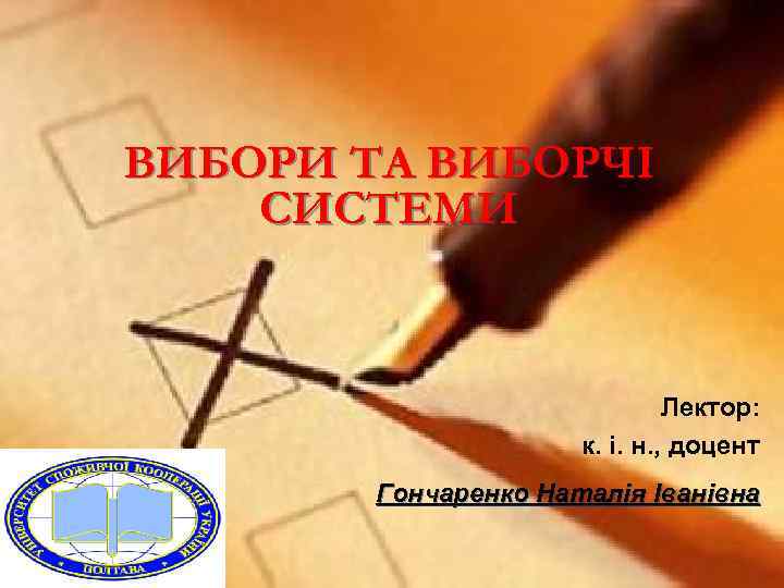 ВИБОРИ ТА ВИБОРЧІ СИСТЕМИ Лектор: к. і. н. , доцент Гончаренко Наталія Іванівна 