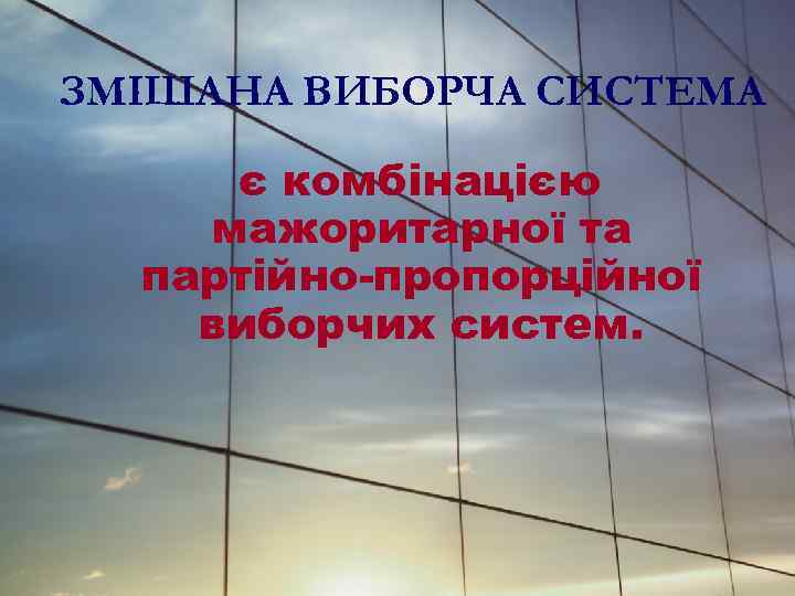 ЗМІШАНА ВИБОРЧА СИСТЕМА є комбінацією мажоритарної та партійно-пропорційної виборчих систем. 