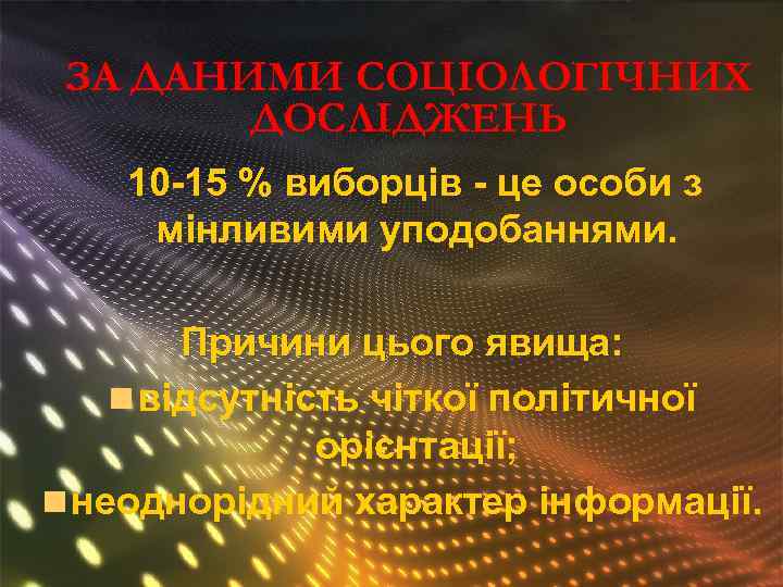 ЗА ДАНИМИ СОЦІОЛОГІЧНИХ ДОСЛІДЖЕНЬ 10 -15 % виборців - це особи з мінливими уподобаннями.