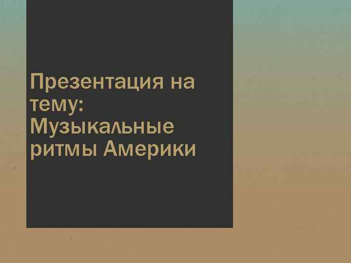 Презентация на тему: Музыкальные ритмы Америки 