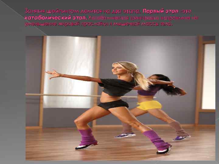 Занятия шейпингом делится на два этапа. Первый этап это катаболический этап. Катаболическая тренировка направлена