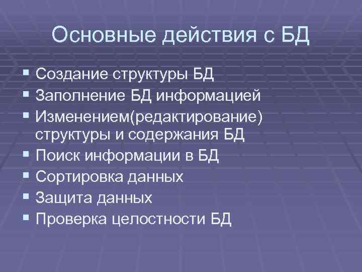 Основные действия с БД § Создание структуры БД § Заполнение БД информацией § Изменением(редактирование)