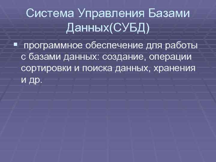 Система Управления Базами Данных(СУБД) § программное обеспечение для работы с базами данных: создание, операции