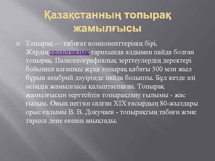 Қазақстанның топырақ жамылғысы Топырақ — табиғат компоненттерінің бірі. Жердің геологиялық тарихында алдымен пайда болған