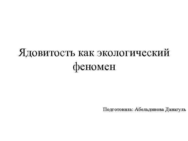 Ядовитость как экологический феномен Подготовила: Абельдинова Данагуль 