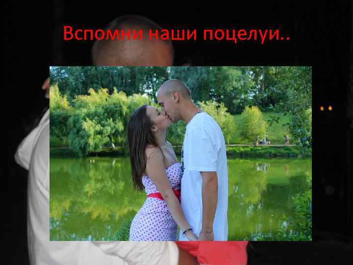 Вспомни наши поцелуи. . 