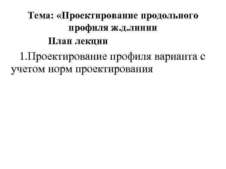 Тема: «Проектирование продольного профиля ж. д. линии План лекции 1. Проектирование профиля варианта с