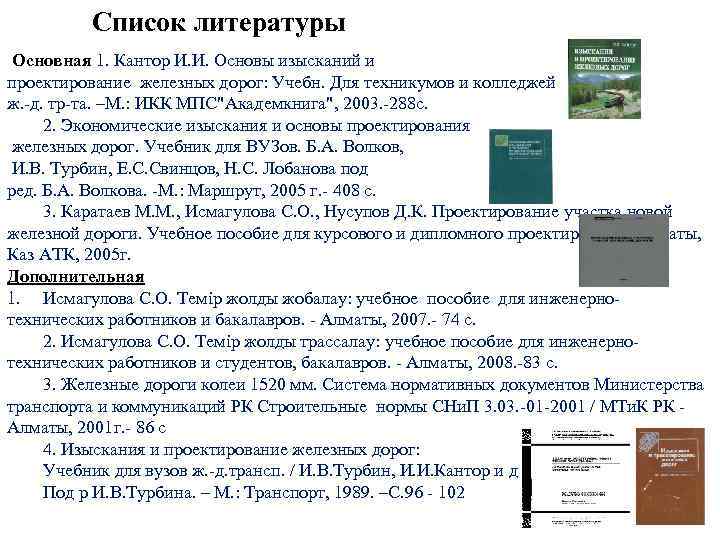 Список литературы Основная 1. Кантор И. И. Основы изысканий и проектирование железных дорог: Учебн.