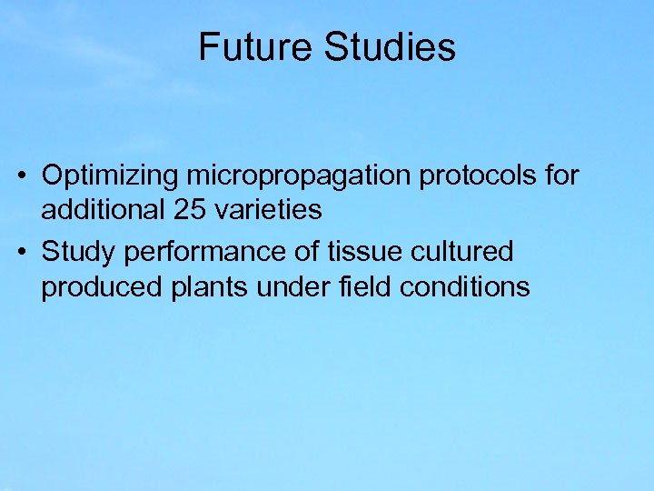 Future Studies • Optimizing micropropagation protocols for additional 25 varieties • Study performance of