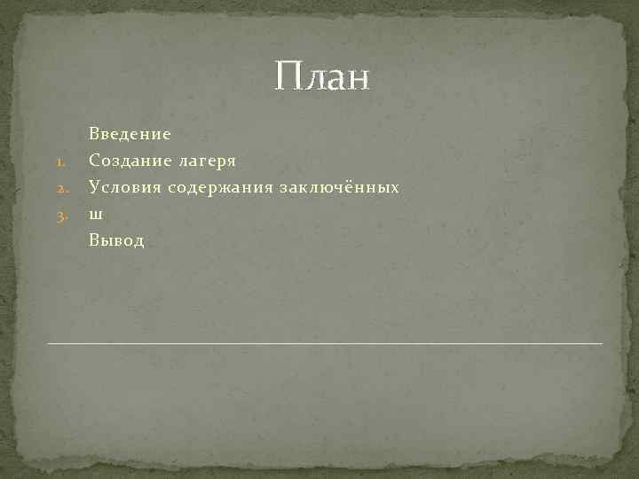 План Введение 1. 2. 3. Создание лагеря Условия содержания заключённых ш Вывод 