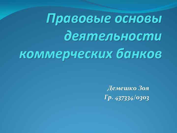 Правовые основы деятельности коммерческих банков Демешко Зоя Гр. 437334/0303 