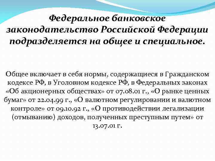 Федеральное банковское законодательство Российской Федерации подразделяется на общее и специальное. Общее включает в себя