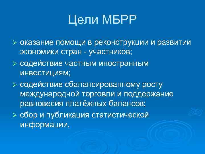 Цели МБРР оказание помощи в реконструкции и развитии экономики стран - участников; Ø содействие