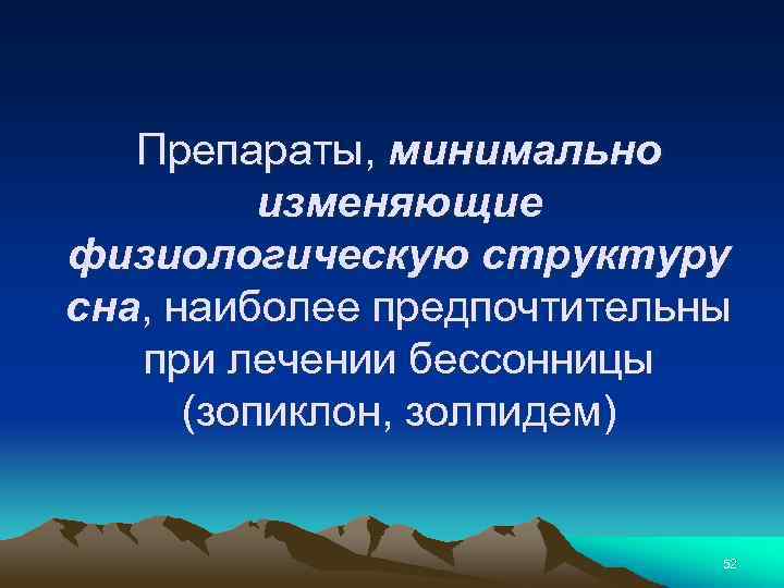 Препараты, минимально изменяющие физиологическую структуру сна, наиболее предпочтительны при лечении бессонницы (зопиклон, золпидем) 52