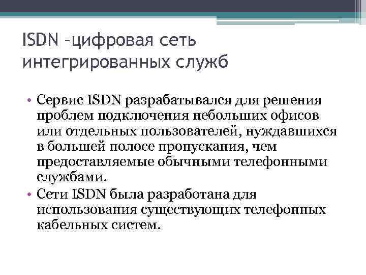 ISDN –цифровая сеть интегрированных служб • Сервис ISDN разрабатывался для решения проблем подключения небольших