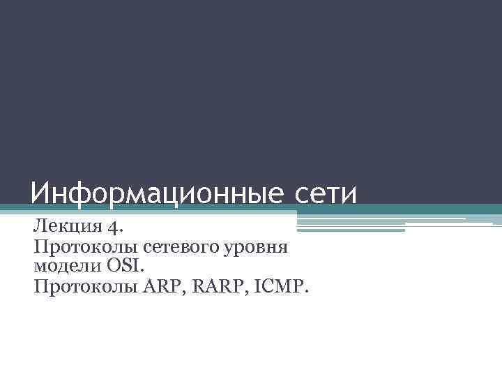 Информационные сети Лекция 4. Протоколы сетевого уровня модели OSI. Протоколы ARP, RARP, ICMP. 