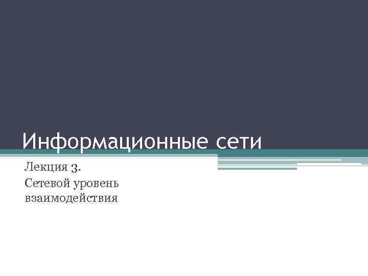 Информационные сети Лекция 3. Сетевой уровень взаимодействия 